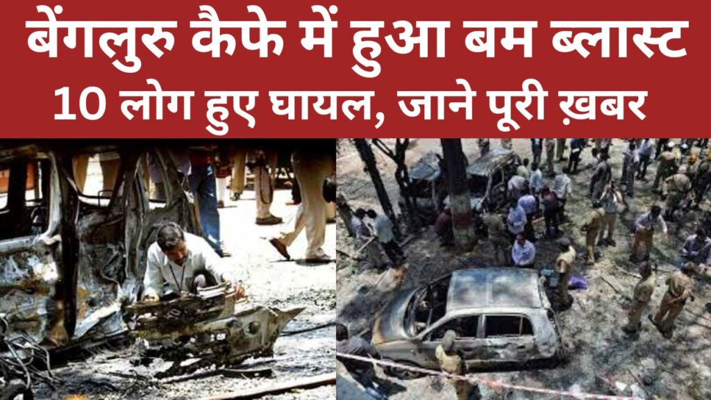 बेंगलुरु कैफे में हुआ बम ब्लास्ट, 10 लोग हुए घायल, जाने पूरी ख़बर