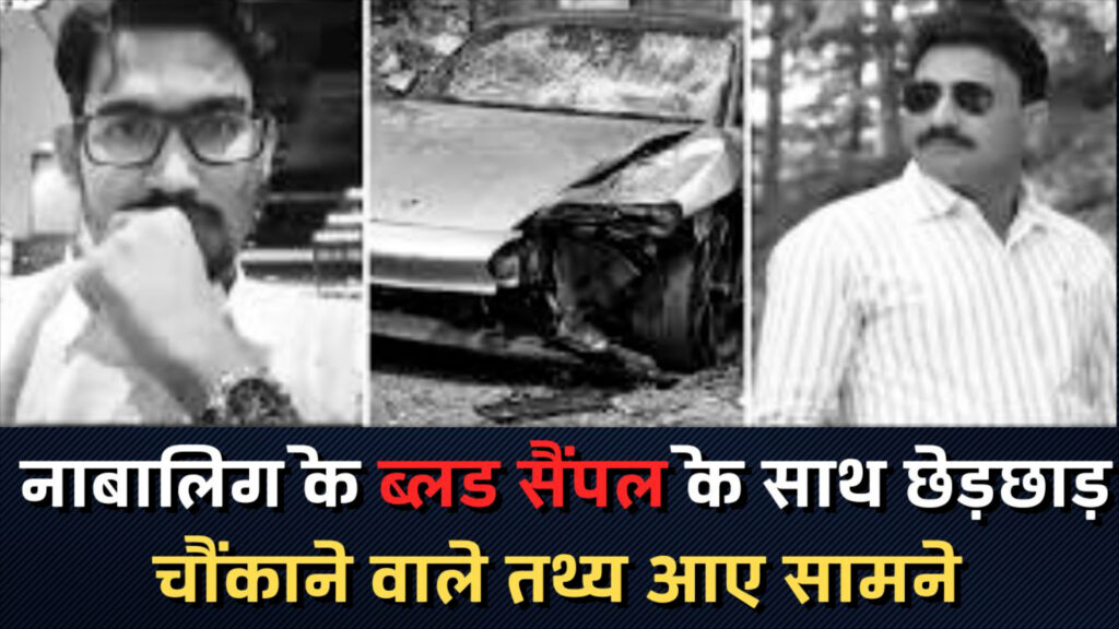 Pune hit and run case : नाबालिग के ब्लड सैंपल के साथ छेड़छाड़,चौंकाने वाले तथ्य आए सामने