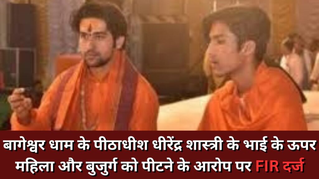 Bageshwar Dham LATEST NEWS : बागेश्वर धाम के पीठाधीश धीरेंद्र शास्त्री के भाई के ऊपर महिला और बुजुर्ग को पीटने के आरोप पर FIR दर्ज