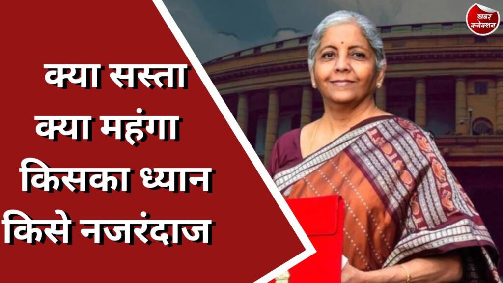 BUDGET 2024 : क्या सस्ता क्या महंगा किसका ध्यान किसे नजरअंदाज
