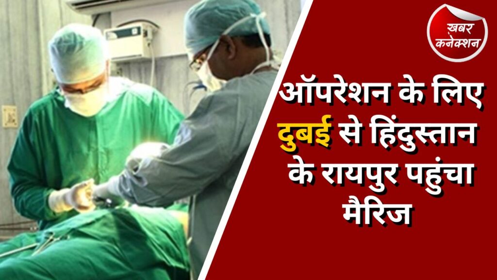 Raipur News : ऑपरेशन के लिए दुबई से हिंदुस्तान के रायपुर पहुंचा मैरिज