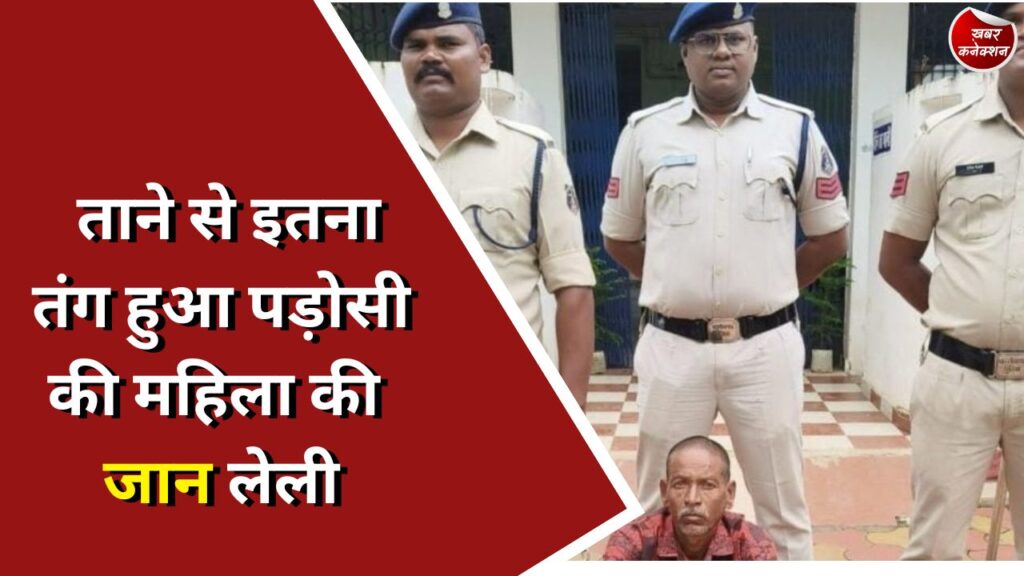 CG Crime : ताने से इतना तंग हुआ पड़ोसी की महिला की जान लेली