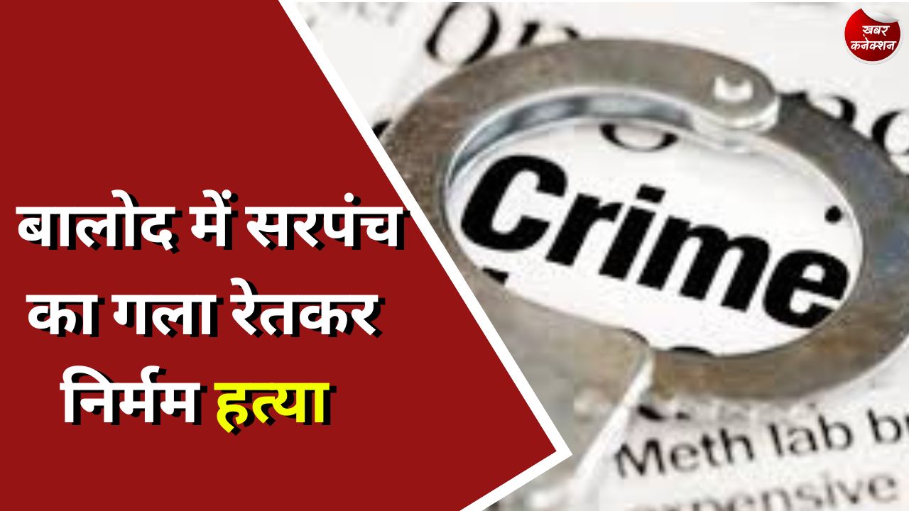 CG Crime : बालोद में सरपंच का गला रेतकर निर्मम हत्या कर दी गई