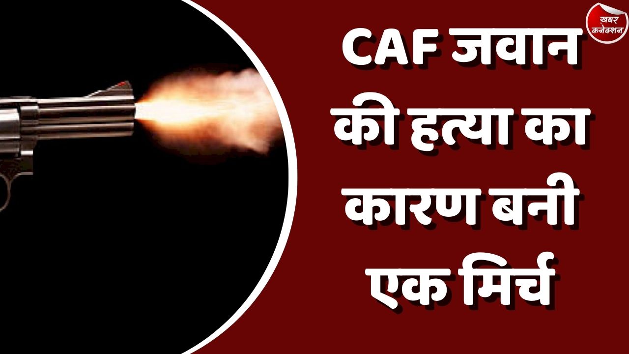 Big News : CAF जवान की हत्या का कारण बनी एक मिर्च