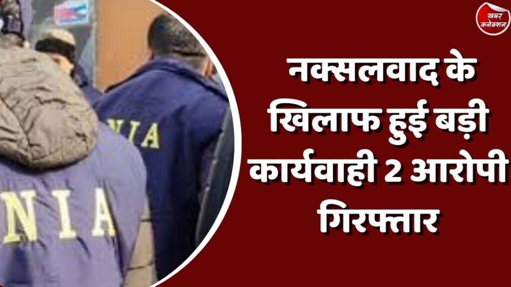 CG News : नक्सलवाद के खिलाफ हुई बड़ी कार्यवाही 2 आरोपी गिरफ्तार