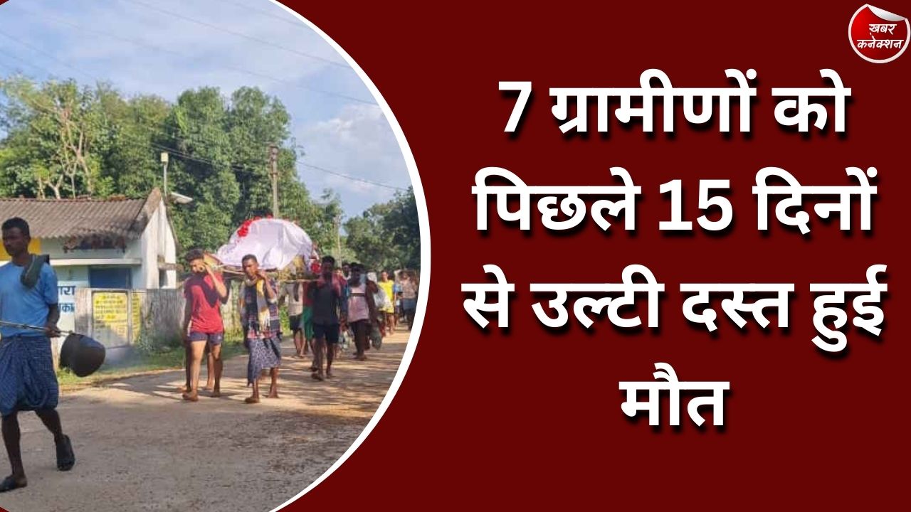 CG News : 7 ग्रामीणों को पिछले 15 दिनों से उल्टी दस्त हुई मौत