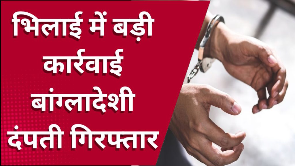 CG News : भिलाई में बड़ी कार्रवाई, पहचान छिपाकर रह रहे बांग्लादेशी दंपती गिरफ्तार