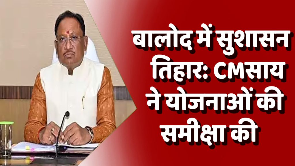 सुशासन तिहार: मुख्यमंत्री साय ने बालोद में अधिकारियों की बैठक लेकर योजनाओं की समीक्षा की