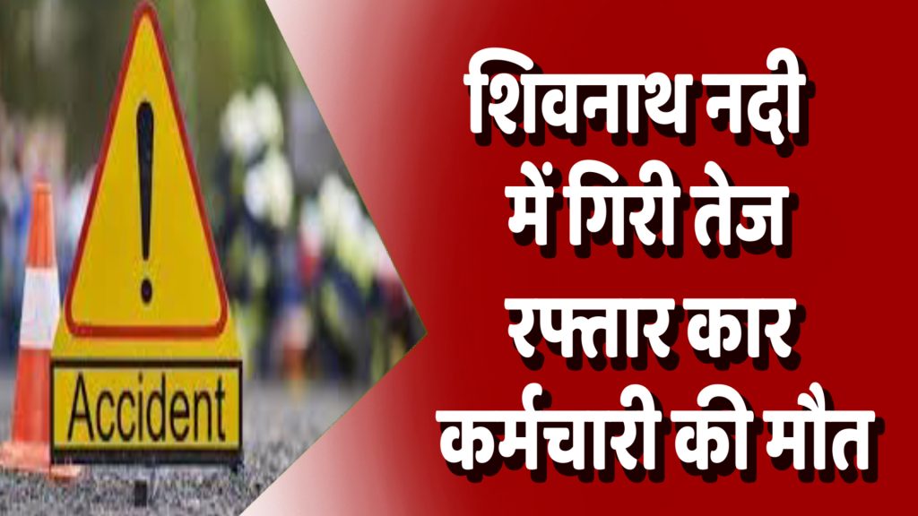 CG News : शिवनाथ नदी में गिरी तेज रफ्तार कार, बैंक कर्मचारी की मौत – टायर फटने से हादसा