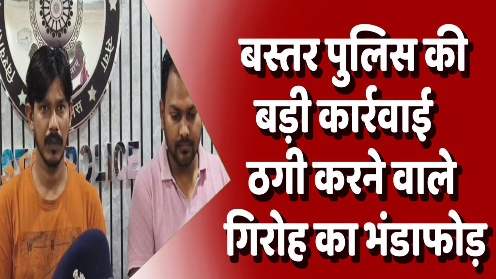 CG News : बस्तर पुलिस की बड़ी कार्रवाई: इंश्योरेंस के नाम पर 20 लाख की ठगी करने वाले गिरोह का भंडाफोड़