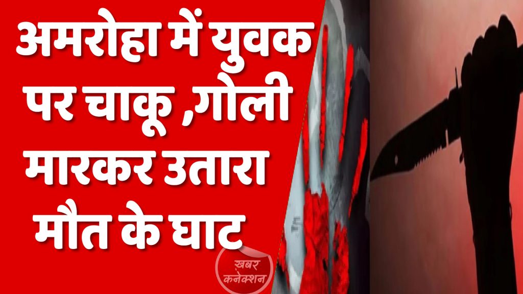 CG News : अमरोहा में युवक के सीने में चाक़ू व गोली मारकर की हत्या