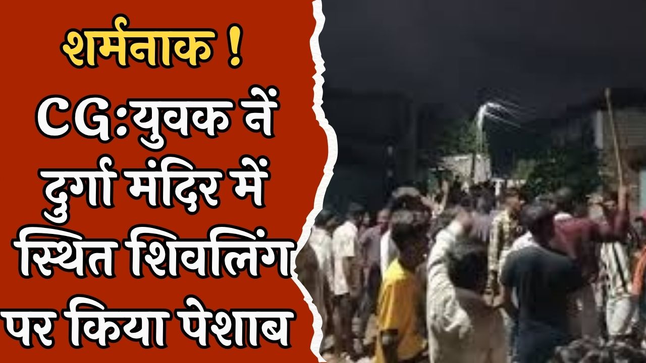 CG News : शिवलिंग पर किया पेशाब, स्थानीय लोग हुए आक्रोशित