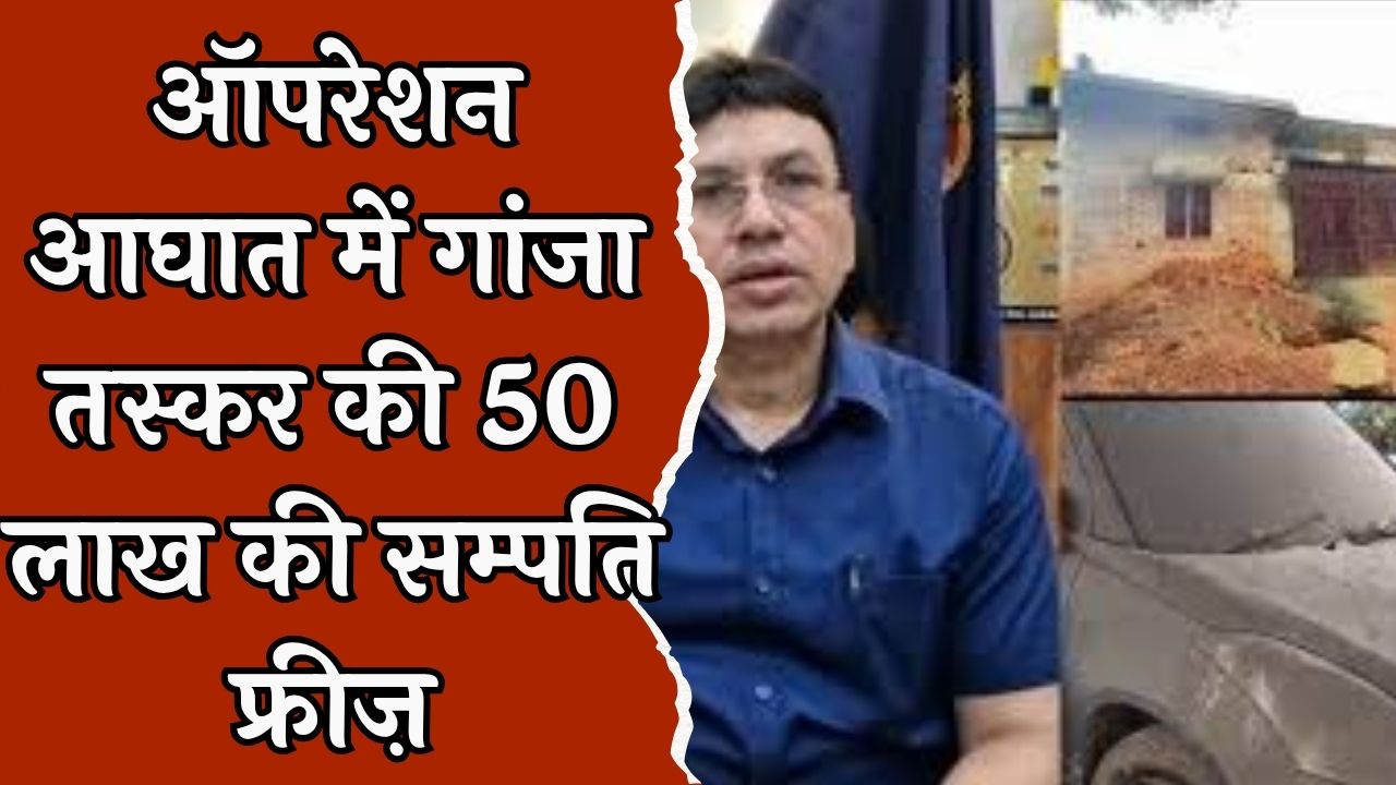 CG News : जशपुर पुलिस की बड़ी कार्रवाई, कुख्यात गांजा तस्कर रोहित यादव की 50 लाख की संपत्ति फ्रीज