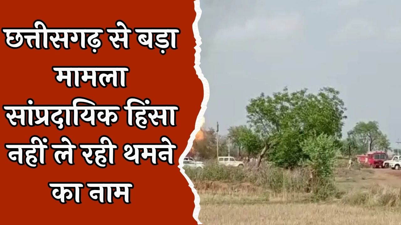 CG News :छत्तीसगढ़ के बेमेतरा में हुई सांप्रदायिक हिंसा