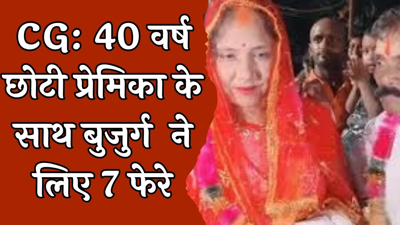 CG News : प्रेम की न उम्र, न सीमा! 70 साल के बुजुर्ग ने 30 वर्षीय युवती से रचाई शादी