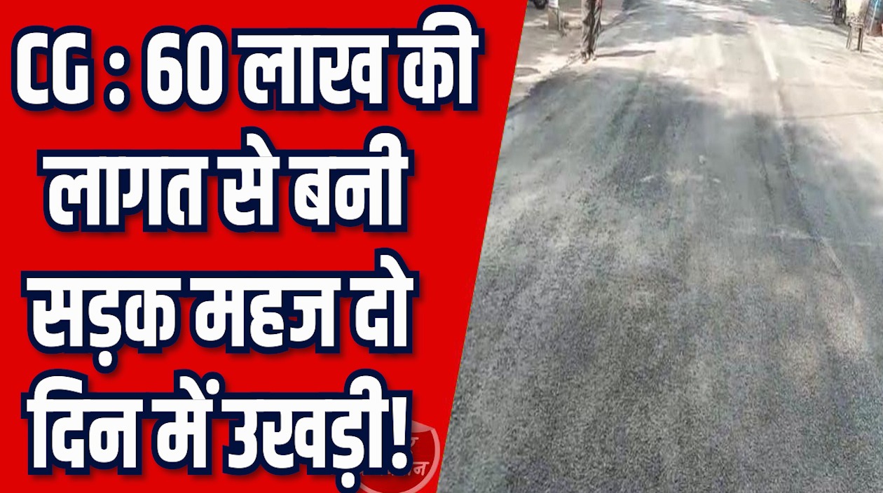 CG News: 60 लाख की लागत से बनी सड़क, महज दो दिन में उखड़ी
