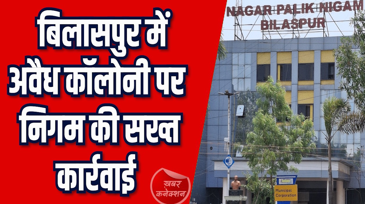 CG News: बिलासपुर में अवैध कॉलोनी पर निगम की सख्त कार्रवाई