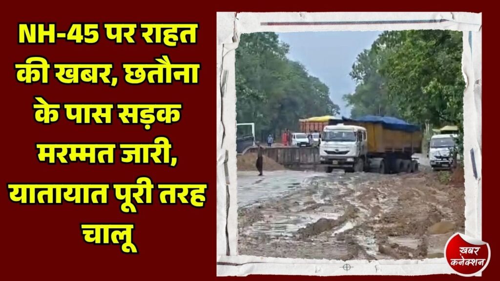 CG News: NH-45 पर सफर करने वालों के लिए बड़ी खबर, छतौना के पास मरम्मत जारी, रास्ता खुला