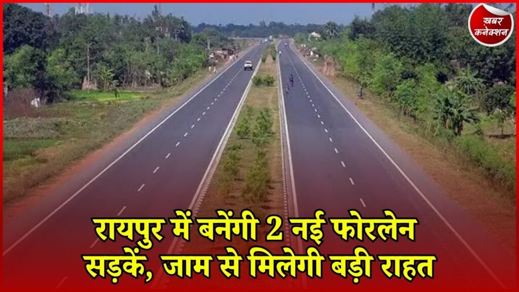 CG News: 200 करोड़ की लागत से बनेंगी नई फोरलेन सड़कें, जानिए पूरा प्लान