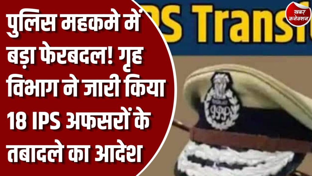 CG News: छत्तीसगढ़ में 18 IPS अफसरों का बड़ा तबादला, गृह विभाग ने जारी किए नवीन पदस्थापना आदेश