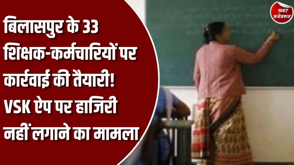 CG News: बिलासपुर में 33 शिक्षक-कर्मचारियों पर कार्रवाई की तैयारी, VSK ऐप पर उपस्थिति नहीं करना पड़ा भारी
